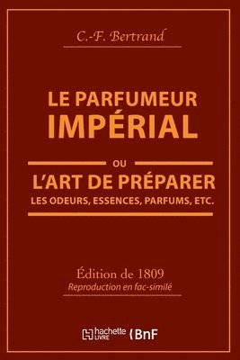 Bertrand, BERTRAND - Le Parfumeur Impérial, Ou l'Art de Préparer Les Odeurs, Essences, Parfums Pommades,, Häftad