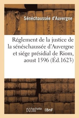 Rglement de la Justice de la Snschausse d'Auvergne Et Sige Prsidial de Riom, Aoust 1596 1