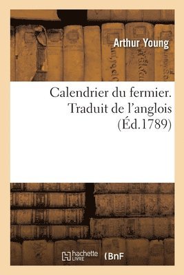 bokomslag Calendrier Du Fermier Ou Instruction, Mois Par Mois, Sur Toutes Les Oprations d'Agriculture