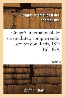 Congres Des Orientalistes, CONGRES DES ORIENTALISTES - Congrès International Des Orientalistes, Compte-Rendu. 1ere Session, Paris, 1873. Tome 3, Häftad