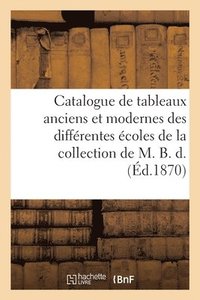 bokomslag Catalogue de Tableaux Anciens Et Modernes Des Diffrentes coles de la Collection de M. B. D.