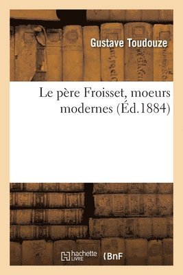 Gustave Toudouze, TOUDOUZE-G - Le Père Froisset, Moeurs Modernes, Häftad