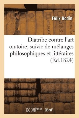 Diatribe Contre l'Art Oratoire, Suivie de Mélanges Philosophiques Et Littéraires