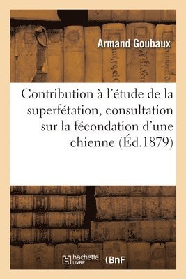 Goubaux-A, GOUBAUX-A - Contribution À l'Étude de la Superfétation, Consultation Sur La Fécondation d'Une Chienne, Häftad