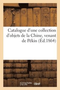 bokomslag Catalogue d'Une Collection d'Objets de la Chine, Venant de Pkin