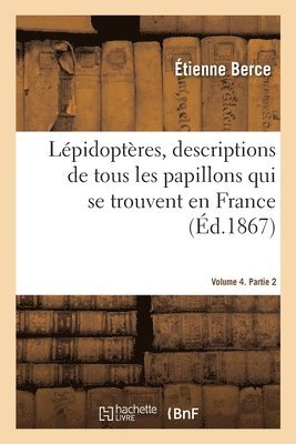 Lépidoptères, Descriptions de Tous Les Papillons Qui Se Trouvent En France. Volume 4. Partie 2