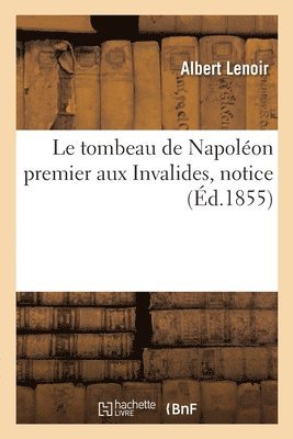 Albert Lenoir - Le Tombeau de Napoléon Premier Aux Invalides, Notice, Häftad