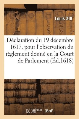 bokomslag Déclaration du 19 décembre 1617, pour l'observation du règlement donné en la Court de Parlement