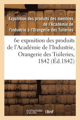 Catalogue Des Produits Exposs. 6e Exposition Des Produits Des Membres de l'Acadmie de l'Industrie 1