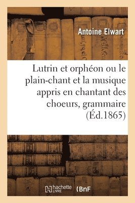 bokomslag Lutrin et orphéon ou le plain-chant et la musique appris en chantant des choeurs, grammaire pratique