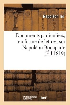 Documents Particuliers, En Forme de Lettres, Sur Napoléon Bonaparte
