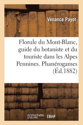 Florule Du Mont-Blanc, Guide Du Botaniste Et Du Touriste Dans Les Alpes Pennines. Phanrogames 1