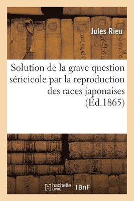 bokomslag Solution de la Grave Question Séricicole Par La Reproduction Des Races Japonaises