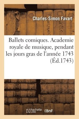 Ballets Comiques. Academie Royale de Musique, Pendant Les Jours Gras de l'Anne 1743 1