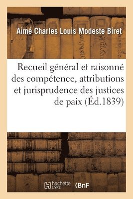 Recueil Gnral Et Raisonn Des Comptence, Attributions Et Jurisprudence Des Justices de Paix 1