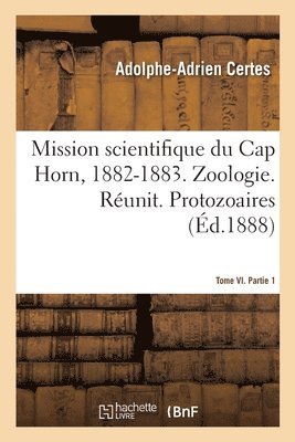 Mission Scientifique Du Cap Horn, 1882-1883. Tome VI. Zoologie. Runit. Partie 1. Protozoaires 1