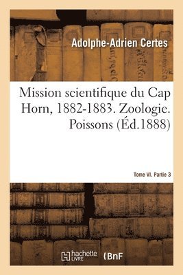 Mission Scientifique Du Cap Horn, 1882-1883. Tome VI. Zoologie. Partie 3. Poissons