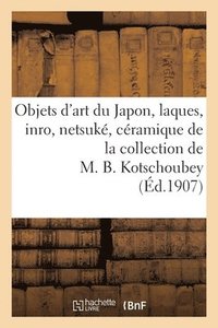 bokomslag Objets d'Art Du Japon, Laques, Inro, Netsuk, Cramique de la Collection de M. B. Kotschoubey