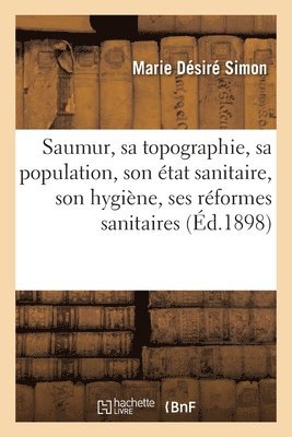 Marie Désiré Simon, SIMON-M D - Saumur, Sa Topographie, Sa Population, Son État Sanitaire, Son Hygiène, Ses Réformes Sanitaires, Häftad