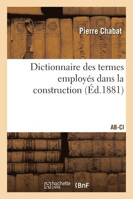 Dictionnaire Des Termes Employés Dans La Construction Et Concernant La Connaissance