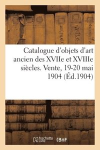 bokomslag Catalogue d'Objets d'Art Ancien Des Xviie Et Xviiie Sicles, Biscuit de Svres, Porcelaines de Saxe