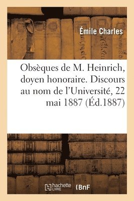 Obsques de M. Heinrich, Doyen Honoraire. Discours Au Nom de l'Universit, 22 Mai 1887 1