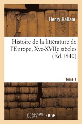 Histoire de la Littrature de l'Europe, Xve-Xviie Sicles. Tome 1 1