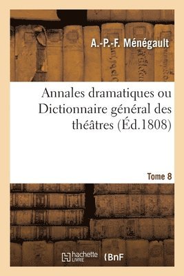bokomslag Annales Dramatiques Ou Dictionnaire Général Des Théâtres. Tome 8