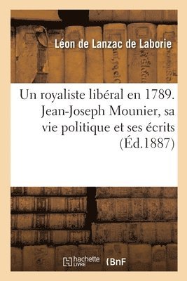 Un Royaliste Libral En 1789. Jean-Joseph Mounier, Sa Vie Politique Et Ses crits 1