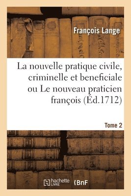 François Lange, LANGE-F - La Nouvelle Pratique Civile, Criminelle Et Beneficiale Ou Le Nouveau Praticien François. Tome 2, Häftad
