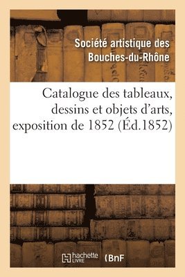 Catalogue Des Tableaux, Dessins Et Objets d'Arts, Exposition de 1852 1