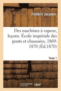 bokomslag Des Machines  Vapeur, Leons. cole Impriale Des Ponts Et Chausses, 1869-1870. Tome 1