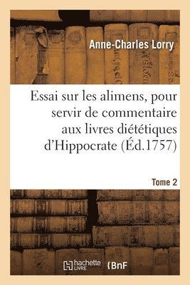 Essai Sur Les Alimens, Pour Servir de Commentaire Aux Livres Dittiques d'Hippocrate. Tome 2 1