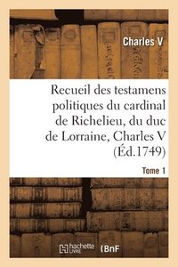 bokomslag Recueil Des Testamens Politiques Du Cardinal de Richelieu, Du Duc de Lorraine, Charles V