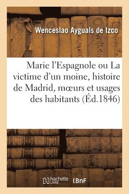 Marie l'Espagnole Ou La Victime d'Un Moine, Histoire de Madrid, Moeurs Et Usages de Ses Habitants 1