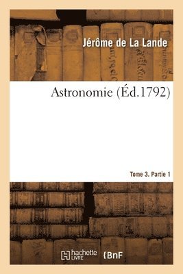 Jérôme de la Lande, Jean-Baptiste Delambre, Charles Mason, LA LANDE-J, Jérôme De La Lande - Astronomie. Tome 3. Partie 1, Häftad