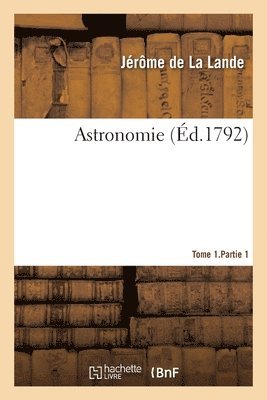 Jérôme de la Lande, Jean-Baptiste Delambre, Charles Mason - Astronomie. Tome 1.Partie 1, Häftad