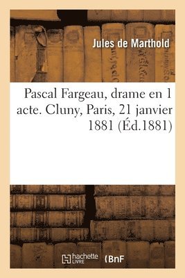 Pascal Fargeau, Drame En 1 Acte. Cluny, Paris, 21 Janvier 1881 1