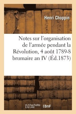 bokomslag Notes Sur l'Organisation de l'Armée Pendant La Révolution, 4 Août 1789-8 Brumaire an IV