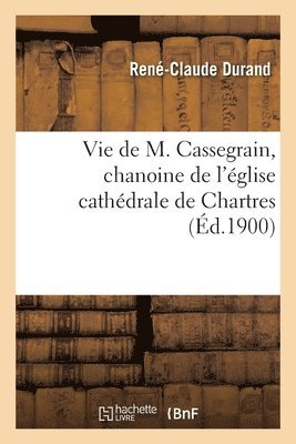 bokomslag Vie de M. Cassegrain, Chanoine de l'glise Cathdrale de Chartres, Fondateur Et Premier Suprieur