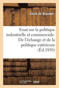 bokomslag Essai Sur La Politique Industrielle Et Commerciale. de l'change Et de la Politique Extrieure