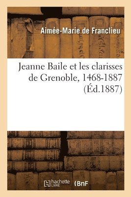 Jeanne Baile Et Les Clarisses de Grenoble, 1468-1887 1