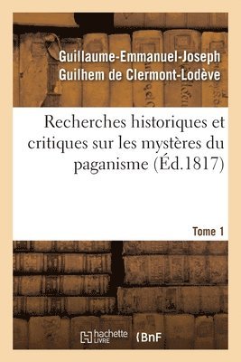 Recherches Historiques Et Critiques Sur Les Mystres Du Paganisme. Tome 1 1