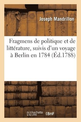 Fragmens de Politique Et de Littrature, Suivis d'Un Voyage  Berlin En 1784 1