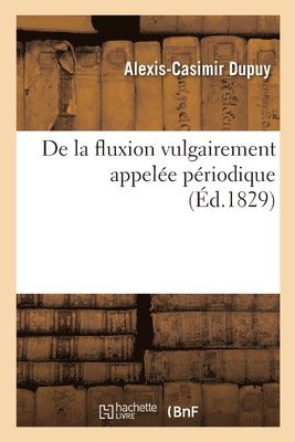 Fluxion Vulgairement Appele Priodique. Recherches Historiques, Physiologiques Et Thrapeutiques 1