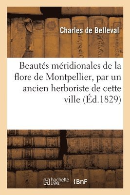 bokomslag Beautés Méridionales de la Flore de Montpellier, Par Un Ancien Herboriste de Cette Ville