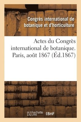 Actes Du Congrs International de Botanique. Paris, Aot 1867 1