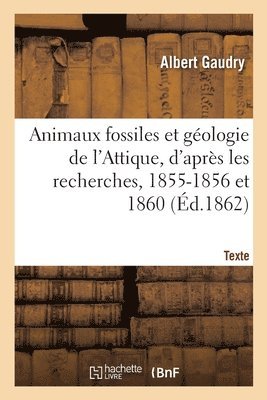Animaux Fossiles Et Géologie de l'Attique, d'Après Les Recherches, 1855-1856 Et 1860. Texte