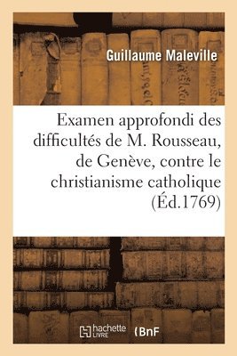 Examen Approfondi Des Difficults de M. Rousseau, de Genve, Contre Le Christianisme Catholique 1