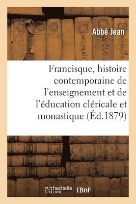 Abbé Jean, JEAN-A - Francisque, Histoire Contemporaine de l'Enseignement Et de l'Éducation Cléricale Et Monastique, Häftad